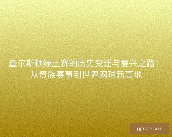 查尔斯顿绿土赛的历史变迁与复兴之路：从贵族赛事到世界网球新高地