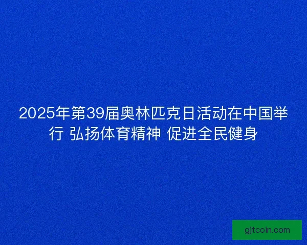 2025年第39届奥林匹克日活动在中国举行 弘扬体育精神 促进全民健身