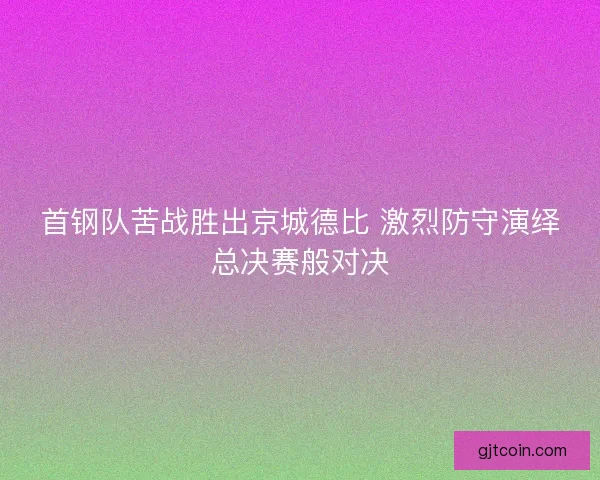 首钢队苦战胜出京城德比 激烈防守演绎总决赛般对决